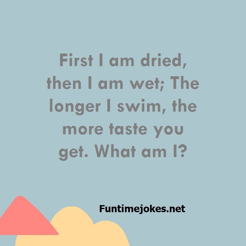 First I am dried, then I am wet; The longer I swim, the more taste you get. What am I?
